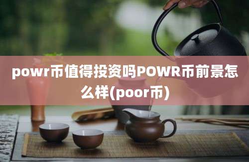 powr币值得投资吗POWR币前景怎么样(poor币)