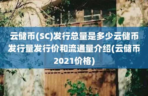 云储币(SC)发行总量是多少云储币发行量发行价和流通量介绍(云储币2021价格)