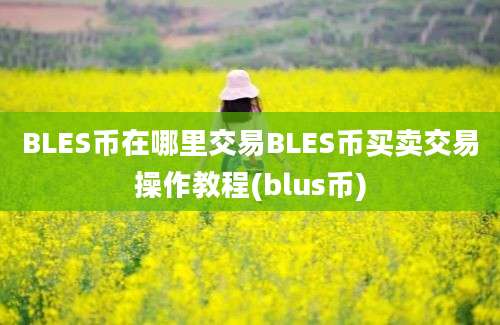 BLES币在哪里交易BLES币买卖交易操作教程(blus币)