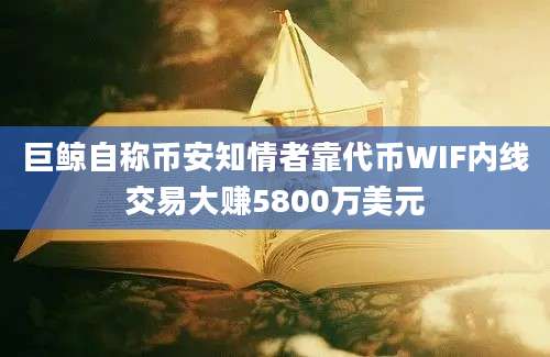 巨鲸自称币安知情者靠代币WIF内线交易大赚5800万美元