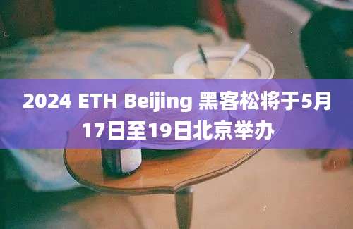 2024 ETH Beijing 黑客松将于5月17日至19日北京举办