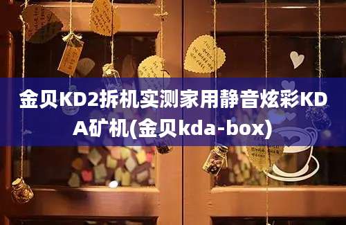 金贝KD2拆机实测家用静音炫彩KDA矿机(金贝kda-box)