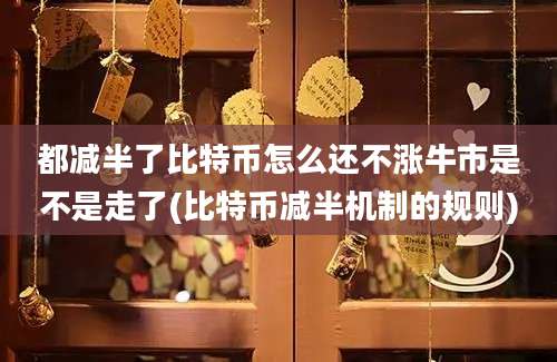 都减半了比特币怎么还不涨牛市是不是走了(比特币减半机制的规则)