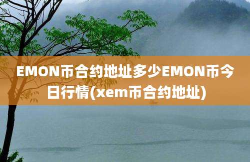 EMON币合约地址多少EMON币今日行情(xem币合约地址)