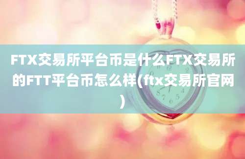 FTX交易所平台币是什么FTX交易所的FTT平台币怎么样(ftx交易所官网)