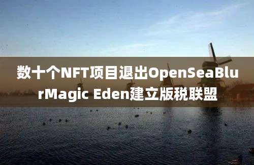 数十个NFT项目退出OpenSeaBlurMagic Eden建立版税联盟