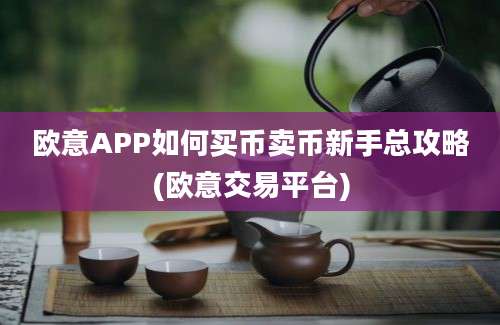 欧意APP如何买币卖币新手总攻略(欧意交易平台)