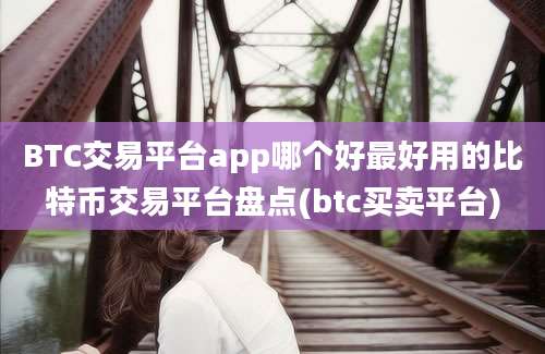 BTC交易平台app哪个好最好用的比特币交易平台盘点(btc买卖平台)