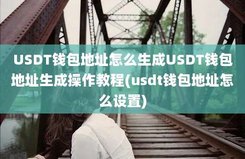 USDT钱包地址怎么生成USDT钱包地址生成操作教程(usdt钱包地址怎么设置)