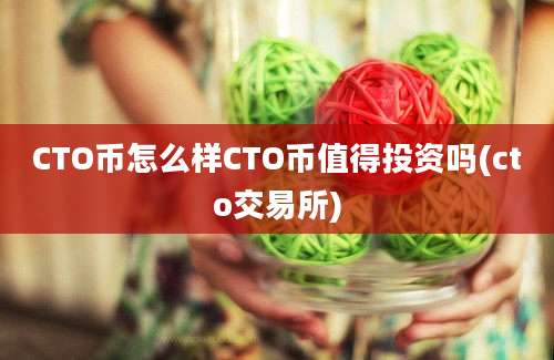 CTO币怎么样CTO币值得投资吗(cto交易所)