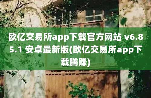 欧亿交易所app下载官方网站 v6.85.1 安卓最新版(欧亿交易所app下载腾赚)