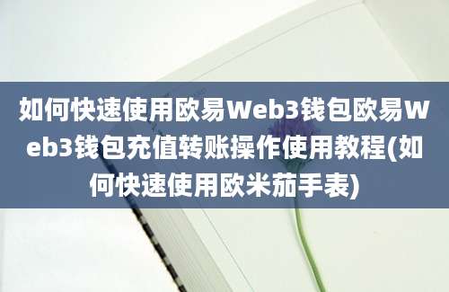 如何快速使用欧易Web3钱包欧易Web3钱包充值转账操作使用教程(如何快速使用欧米茄手表)