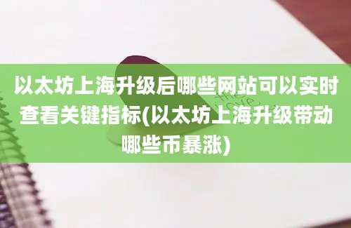 以太坊上海升级后哪些网站可以实时查看关键指标(以太坊上海升级带动哪些币暴涨)