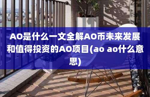 AO是什么一文全解AO币未来发展和值得投资的AO项目(ao ao什么意思)