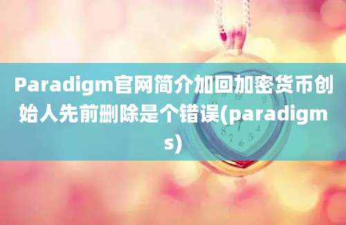 Paradigm官网简介加回加密货币创始人先前删除是个错误(paradigms)