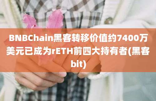 BNBChain黑客转移价值约7400万美元已成为rETH前四大持有者(黑客bit)