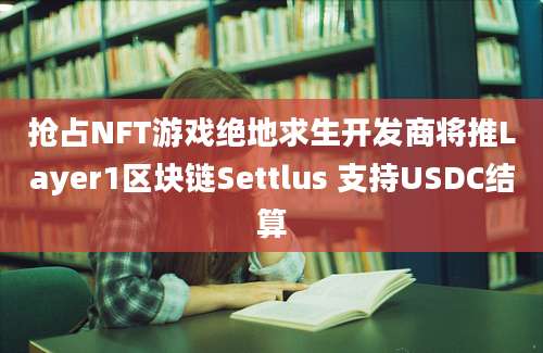 抢占NFT游戏绝地求生开发商将推Layer1区块链Settlus 支持USDC结算