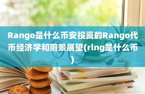 Rango是什么币安投资的Rango代币经济学和前景展望(rlng是什么币)