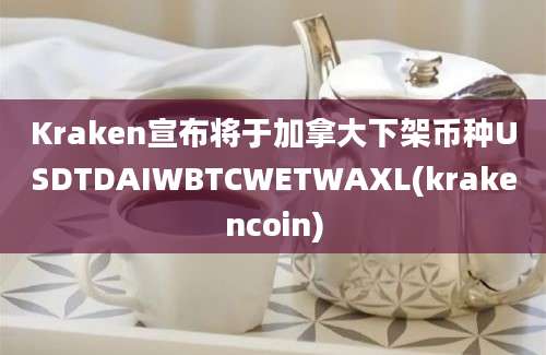 Kraken宣布将于加拿大下架币种USDTDAIWBTCWETWAXL(krakencoin)