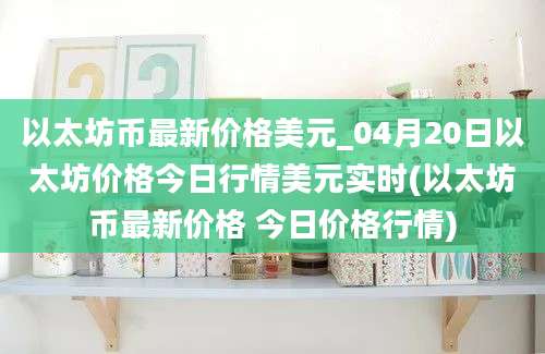 以太坊币最新价格美元_04月20日以太坊价格今日行情美元实时(以太坊币最新价格 今日价格行情)