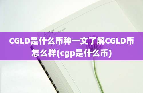 CGLD是什么币种一文了解CGLD币怎么样(cgp是什么币)