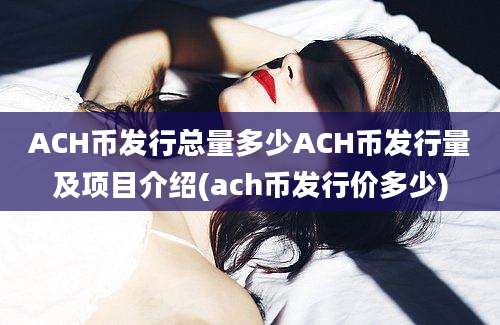 ACH币发行总量多少ACH币发行量及项目介绍(ach币发行价多少)