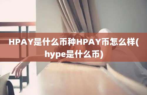 HPAY是什么币种HPAY币怎么样(hype是什么币)