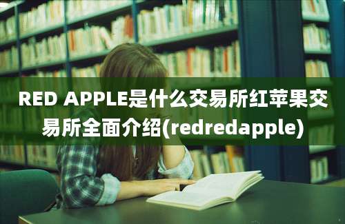 RED APPLE是什么交易所红苹果交易所全面介绍(redredapple)