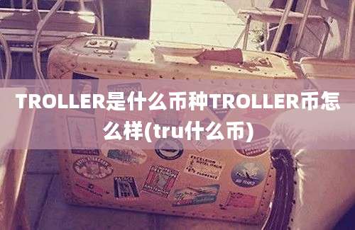 TROLLER是什么币种TROLLER币怎么样(tru什么币)