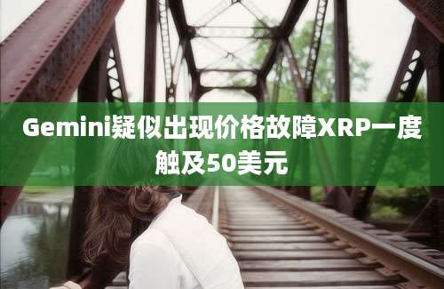 Gemini疑似出现价格故障XRP一度触及50美元