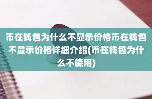 币在钱包为什么不显示价格币在钱包不显示价格详细介绍(币在钱包为什么不能用)