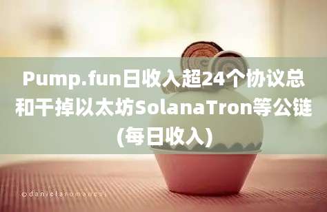 Pump.fun日收入超24个协议总和干掉以太坊SolanaTron等公链(每日收入)