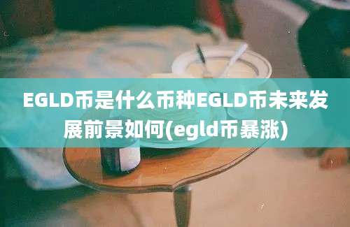 EGLD币是什么币种EGLD币未来发展前景如何(egld币暴涨)