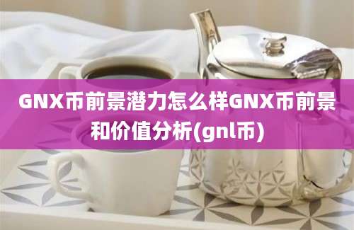 GNX币前景潜力怎么样GNX币前景和价值分析(gnl币)