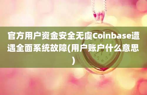 官方用户资金安全无虞Coinbase遭遇全面系统故障(用户账户什么意思)