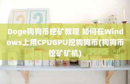 Doge狗狗币挖矿教程 如何在Windows上用CPUGPU挖狗狗币(狗狗币挖矿矿机)