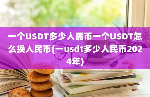 一个USDT多少人民币一个USDT怎么换人民币(一usdt多少人民币2024年)