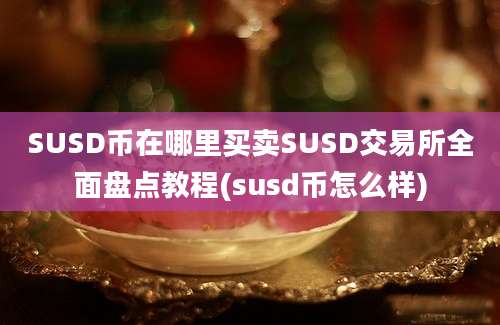 SUSD币在哪里买卖SUSD交易所全面盘点教程(susd币怎么样)