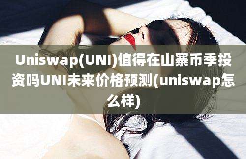 Uniswap(UNI)值得在山寨币季投资吗UNI未来价格预测(uniswap怎么样)