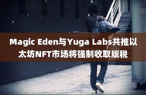 Magic Eden与Yuga Labs共推以太坊NFT市场将强制收取版税