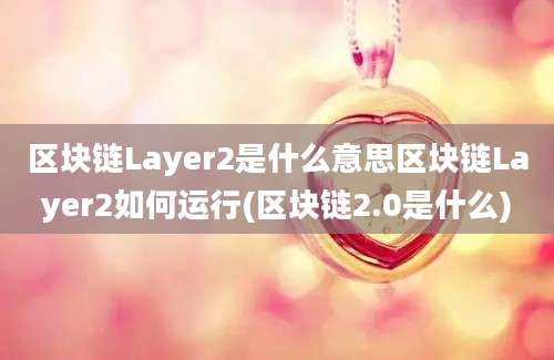 区块链Layer2是什么意思区块链Layer2如何运行(区块链2.0是什么)