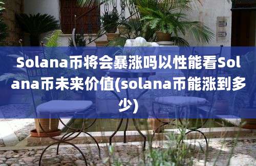 Solana币将会暴涨吗以性能看Solana币未来价值(solana币能涨到多少)