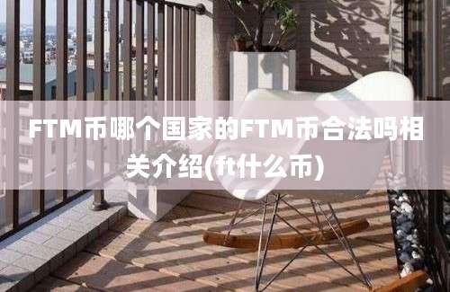 FTM币哪个国家的FTM币合法吗相关介绍(ft什么币)