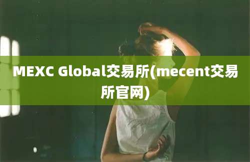 MEXC Global交易所(mecent交易所官网)