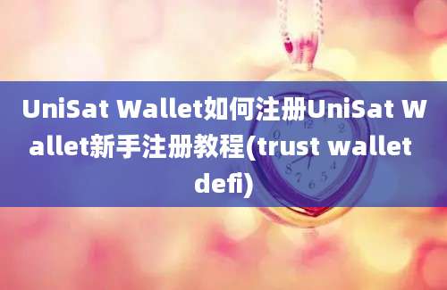 UniSat Wallet如何注册UniSat Wallet新手注册教程(trust wallet defi)