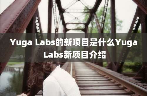 Yuga Labs的新项目是什么Yuga Labs新项目介绍