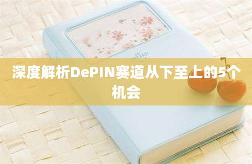 深度解析DePIN赛道从下至上的5个机会