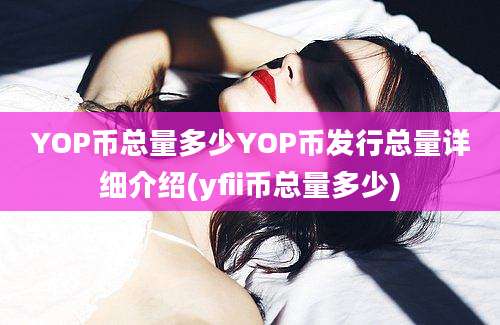 YOP币总量多少YOP币发行总量详细介绍(yfii币总量多少)