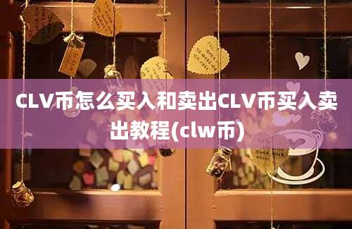 CLV币怎么买入和卖出CLV币买入卖出教程(clw币)