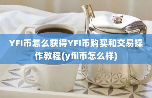 YFI币怎么获得YFI币购买和交易操作教程(yfii币怎么样)